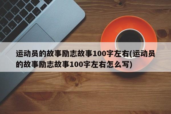 运动员的故事励志故事100字左右(运动员的故事励志故事100字左右怎么写)