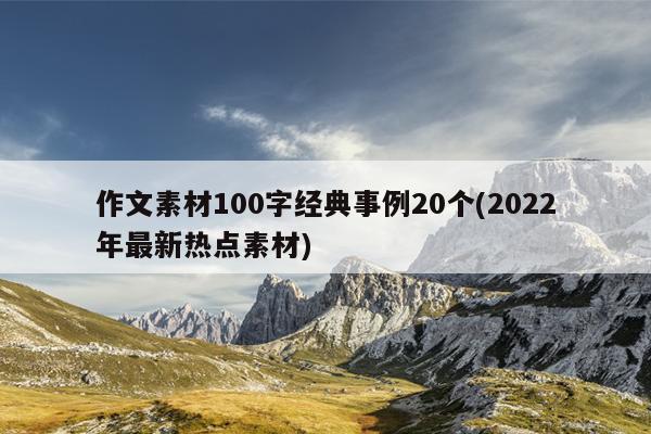 作文素材100字经典事例20个(2022年最新热点素材)