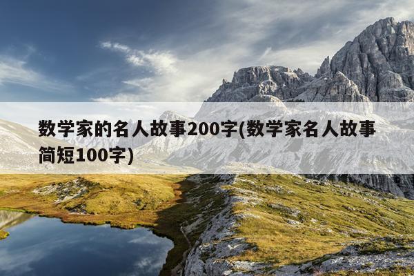 数学家的名人故事200字(数学家名人故事简短100字)