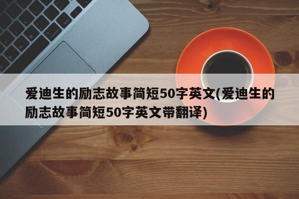 爱迪生的励志故事简短50字英文(爱迪生的励志故事简短50字英文带翻译)