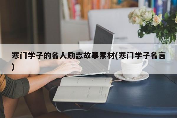 寒门学子的名人励志故事素材(寒门学子名言)