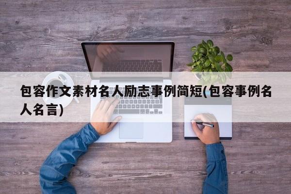 包容作文素材名人励志事例简短(包容事例名人名言)