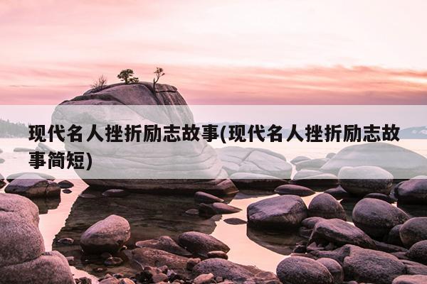 现代名人挫折励志故事(现代名人挫折励志故事简短)