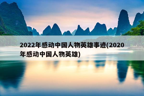 2022年感动中国人物英雄事迹(2020年感动中国人物英雄)