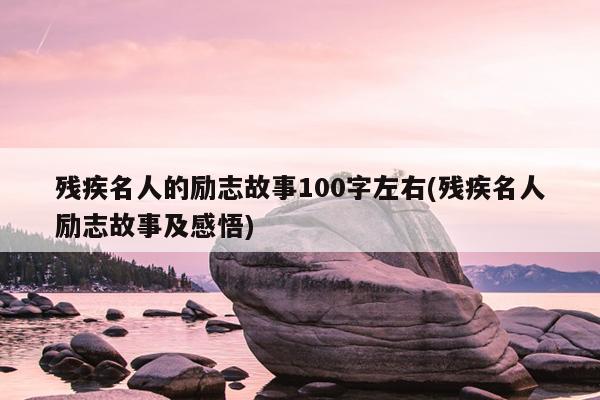 残疾名人的励志故事100字左右(残疾名人励志故事及感悟)