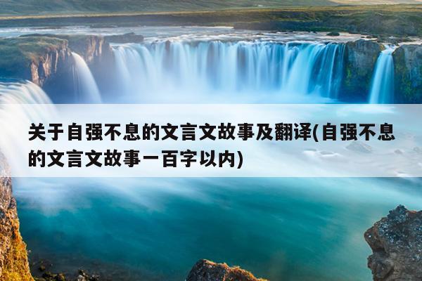 关于自强不息的文言文故事及翻译(自强不息的文言文故事一百字以内)