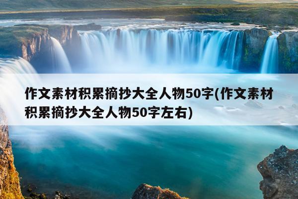 作文素材积累摘抄大全人物50字(作文素材积累摘抄大全人物50字左右)