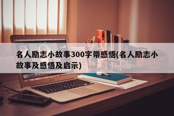 名人励志小故事300字带感悟(名人励志小故事及感悟及启示)