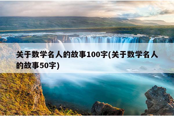 关于数学名人的故事100字(关于数学名人的故事50字)