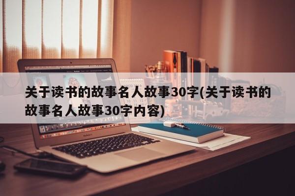 关于读书的故事名人故事30字(关于读书的故事名人故事30字内容)