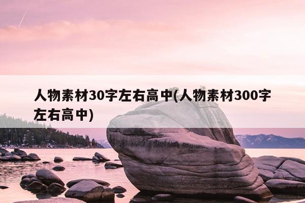 人物素材30字左右高中(人物素材300字左右高中)