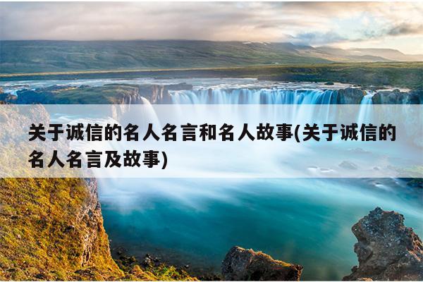 关于诚信的名人名言和名人故事(关于诚信的名人名言及故事)