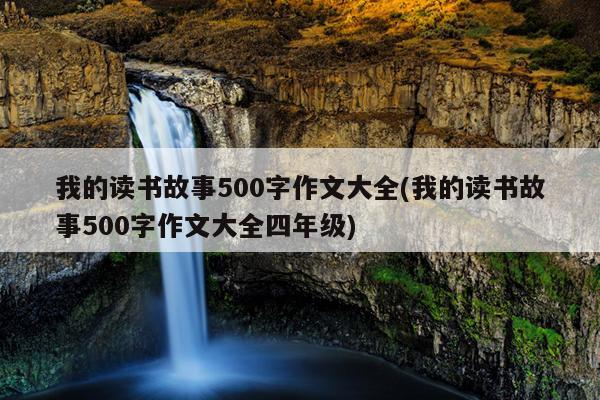 我的读书故事500字作文大全(我的读书故事500字作文大全四年级)