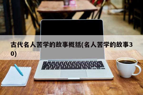 古代名人苦学的故事概括(名人苦学的故事30)