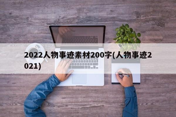 2022人物事迹素材200字(人物事迹2021)