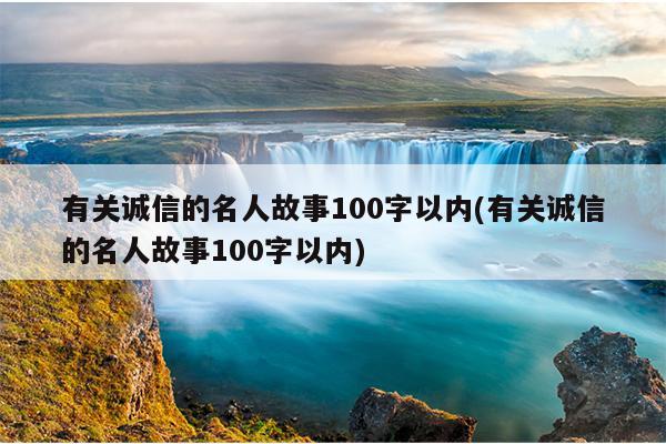 有关诚信的名人故事100字以内(有关诚信的名人故事100字以内)