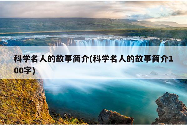 科学名人的故事简介(科学名人的故事简介100字)