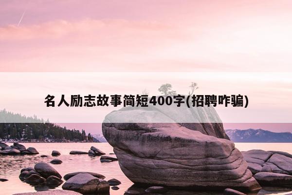 名人励志故事简短400字(招聘咋骗)