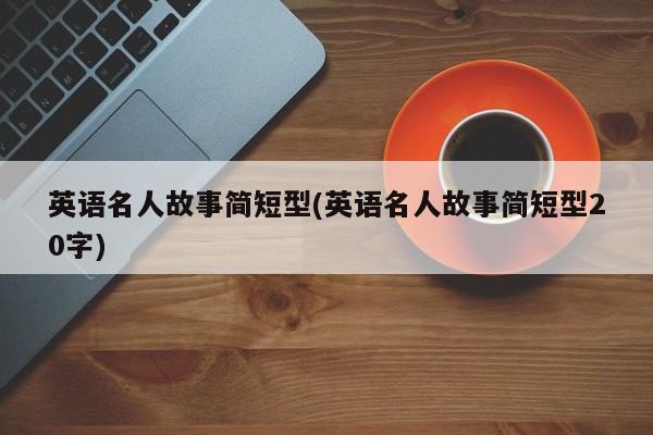 英语名人故事简短型(英语名人故事简短型20字)