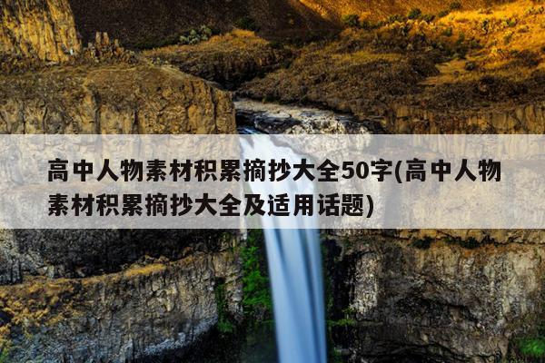 高中人物素材积累摘抄大全50字(高中人物素材积累摘抄大全及适用话题)