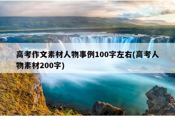 高考作文素材人物事例100字左右(高考人物素材200字)