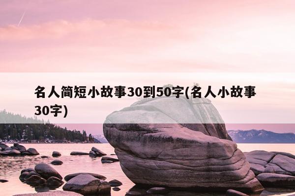 名人简短小故事30到50字(名人小故事 30字)