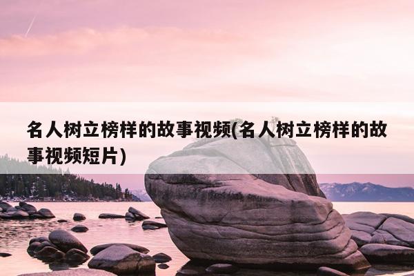 名人树立榜样的故事视频(名人树立榜样的故事视频短片)