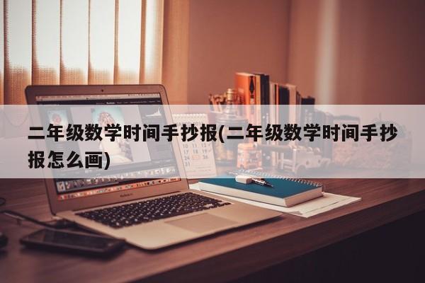 二年级数学时间手抄报(二年级数学时间手抄报怎么画)