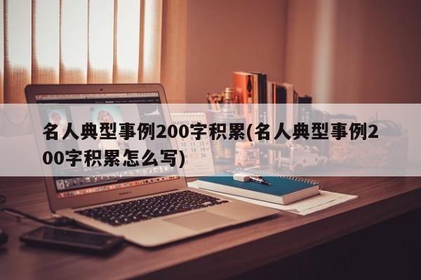 名人典型事例200字积累(名人典型事例200字积累怎么写)