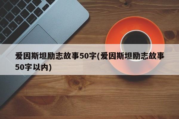 爱因斯坦励志故事50字(爱因斯坦励志故事50字以内)