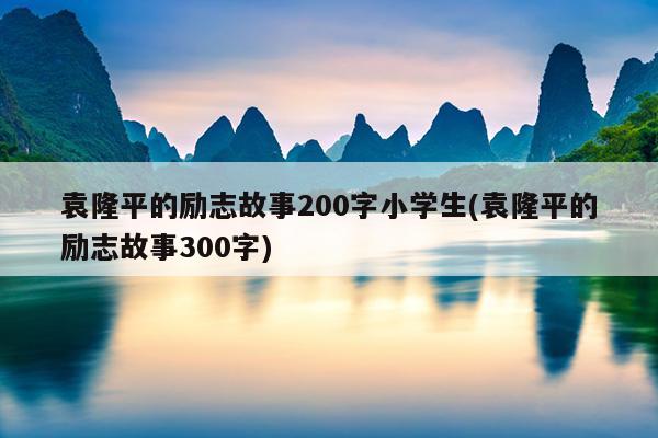 袁隆平的励志故事200字小学生(袁隆平的励志故事300字)