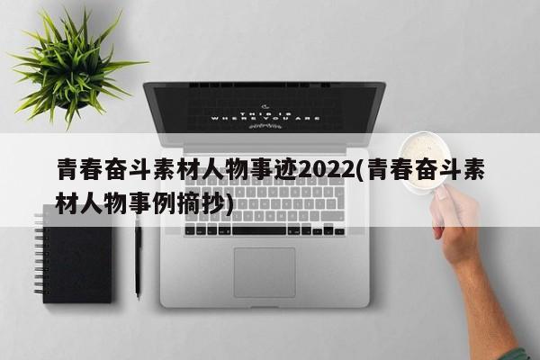 青春奋斗素材人物事迹2022(青春奋斗素材人物事例摘抄)