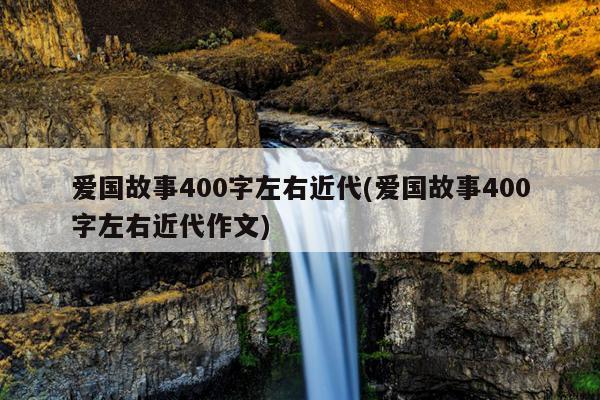 爱国故事400字左右近代(爱国故事400字左右近代作文)