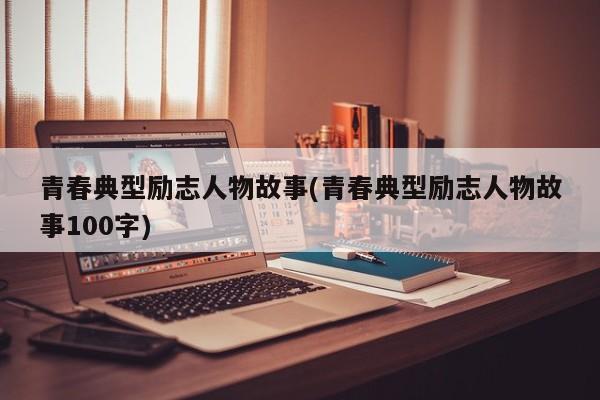 青春典型励志人物故事(青春典型励志人物故事100字)