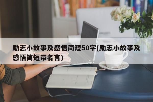 励志小故事及感悟简短50字(励志小故事及感悟简短带名言)