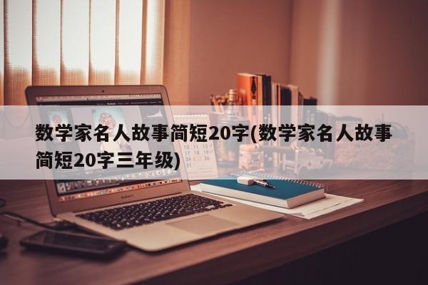 数学家名人故事简短20字(数学家名人故事简短20字三年级)