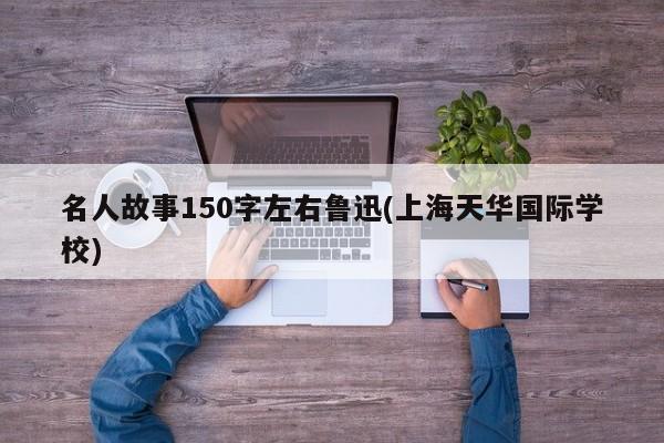 名人故事150字左右鲁迅(上海天华国际学校)