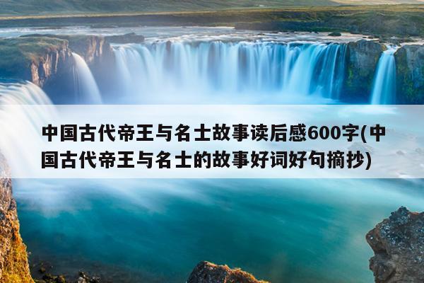 中国古代帝王与名士故事读后感600字(中国古代帝王与名士的故事好词好句摘抄)