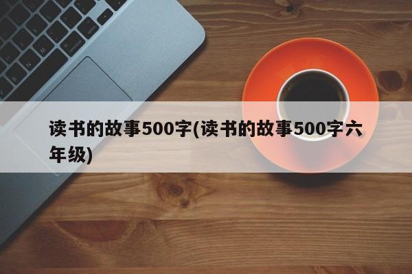 读书的故事500字(读书的故事500字六年级)