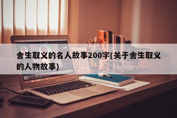 舍生取义的名人故事200字(关于舍生取义的人物故事)