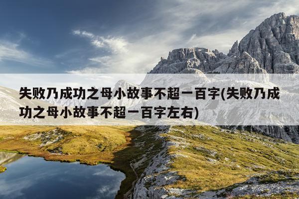 失败乃成功之母小故事不超一百字(失败乃成功之母小故事不超一百字左右)