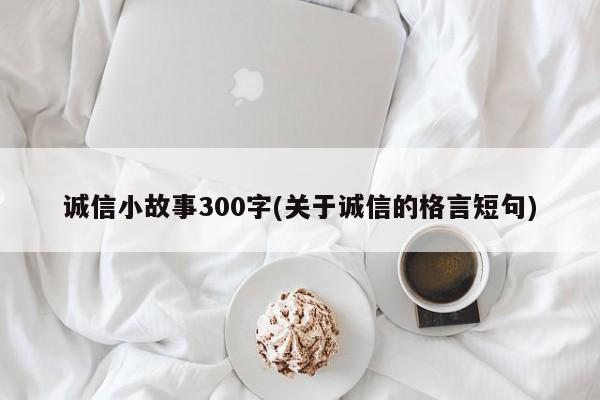 诚信小故事300字(关于诚信的格言短句)