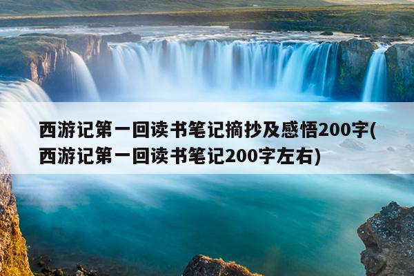 西游记第一回读书笔记摘抄及感悟200字(西游记第一回读书笔记200字左右)