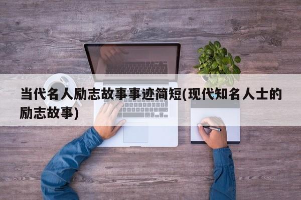 当代名人励志故事事迹简短(现代知名人士的励志故事)