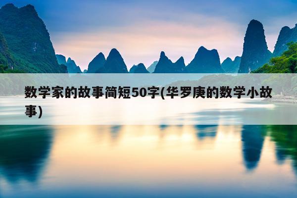 数学家的故事简短50字(华罗庚的数学小故事)