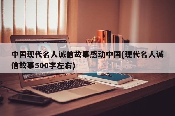 中国现代名人诚信故事感动中国(现代名人诚信故事500字左右)