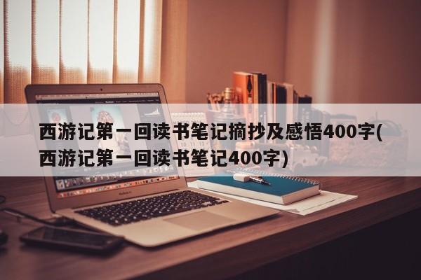 西游记第一回读书笔记摘抄及感悟400字(西游记第一回读书笔记400字)