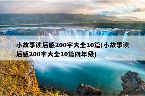 小故事读后感200字大全10篇(小故事读后感200字大全10篇四年级)