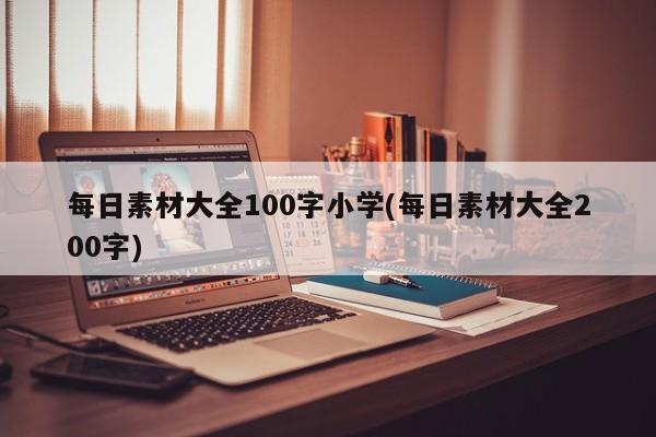 每日素材大全100字小学(每日素材大全200字)