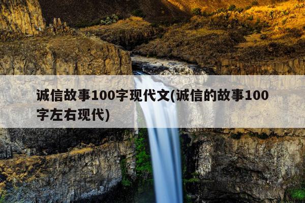 诚信故事100字现代文(诚信的故事100字左右现代)